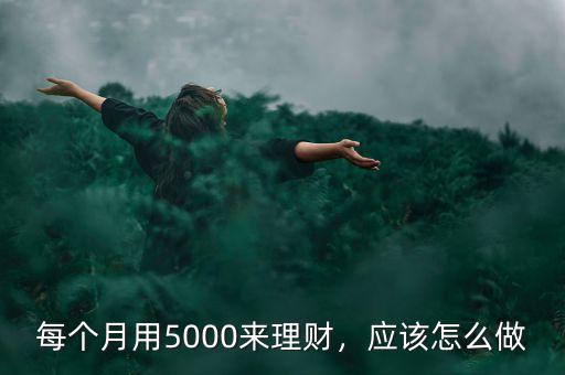 每個月用5000來理財，應該怎么做