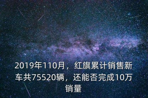 2019年110月，紅旗累計(jì)銷售新車共75520輛，還能否完成10萬銷量