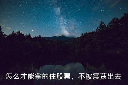 怎么才能拿的住股票，不被震蕩出去