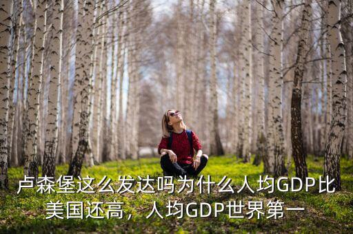 盧森堡這么發(fā)達嗎為什么人均GDP比美國還高，人均GDP世界第一