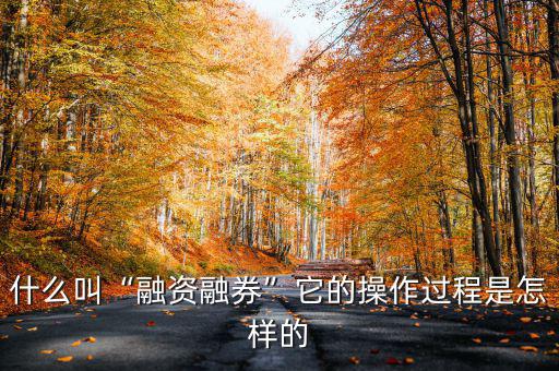 什么是融資融券業(yè)務(wù),什么叫融資融券