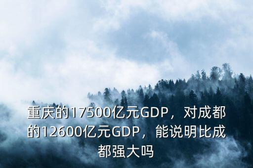 重慶的17500億元GDP，對(duì)成都的12600億元GDP，能說(shuō)明比成都強(qiáng)大嗎