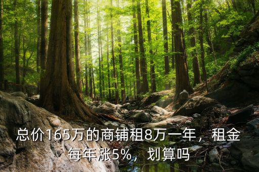 總價(jià)165萬(wàn)的商鋪?zhàn)?萬(wàn)一年，租金每年漲5%，劃算嗎