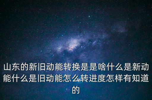 山東的新舊動能轉換是是啥什么是新動能什么是舊動能怎么轉進度怎樣有知道的