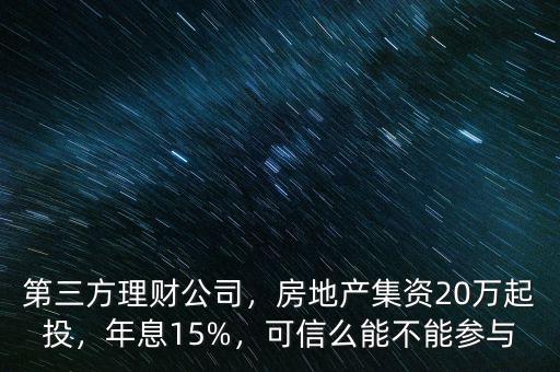 第三方理財公司，房地產(chǎn)集資20萬起投，年息15%，可信么能不能參與