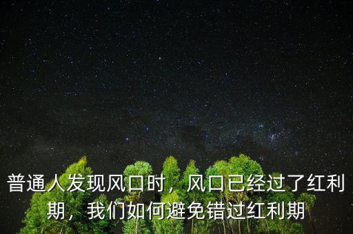 普通人發(fā)現(xiàn)風(fēng)口時(shí)，風(fēng)口已經(jīng)過(guò)了紅利期，我們?nèi)绾伪苊忮e(cuò)過(guò)紅利期