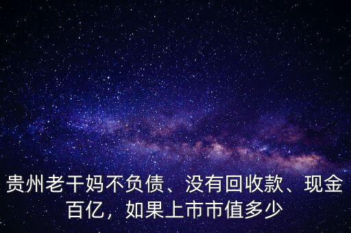 貴州老干媽不負(fù)債、沒有回收款、現(xiàn)金百億，如果上市市值多少