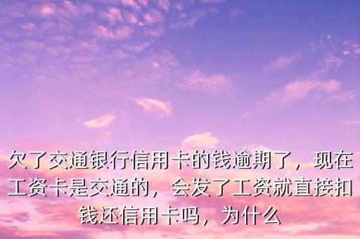 欠了交通銀行信用卡的錢逾期了，現(xiàn)在工資卡是交通的，會發(fā)了工資就直接扣錢還信用卡嗎，為什么