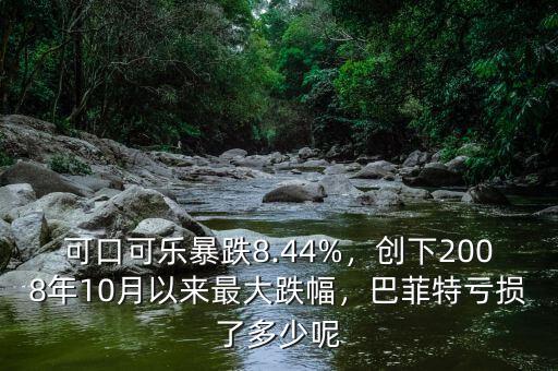 可口可樂暴跌8.44%，創(chuàng)下2008年10月以來最大跌幅，巴菲特虧損了多少呢