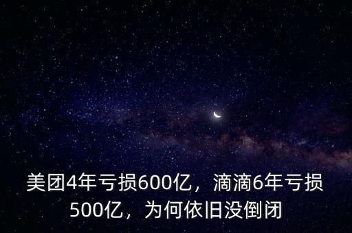 美團4年虧損600億，滴滴6年虧損500億，為何依舊沒倒閉