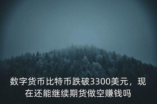 數(shù)字貨幣比特幣跌破3300美元，現(xiàn)在還能繼續(xù)期貨做空賺錢嗎