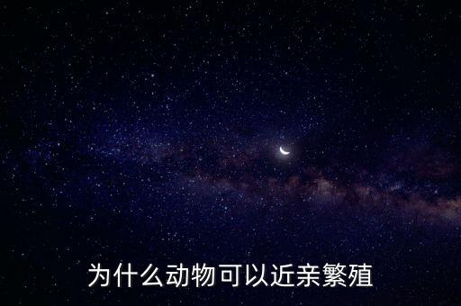 為什么蠶可以近親繁殖,為什么動(dòng)物可以近親繁殖