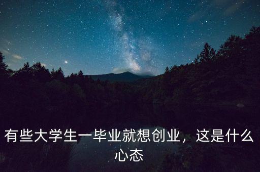 有些大學(xué)生一畢業(yè)就想創(chuàng)業(yè)，這是什么心態(tài)