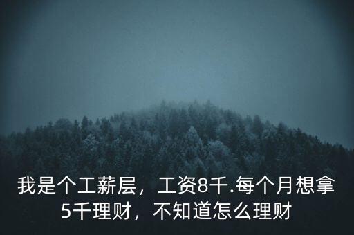 我是個工薪層，工資8千.每個月想拿5千理財，不知道怎么理財