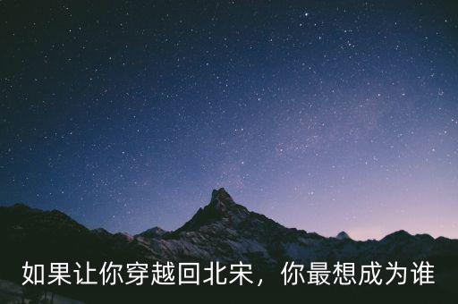 如果讓你穿越回北宋，你最想成為誰(shuí)