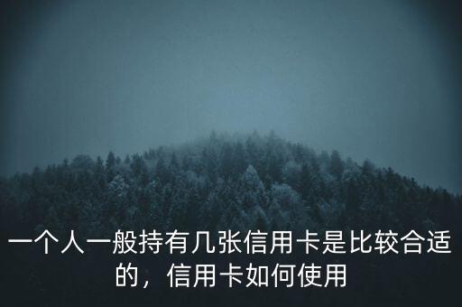 一個人一般持有幾張信用卡是比較合適的，信用卡如何使用