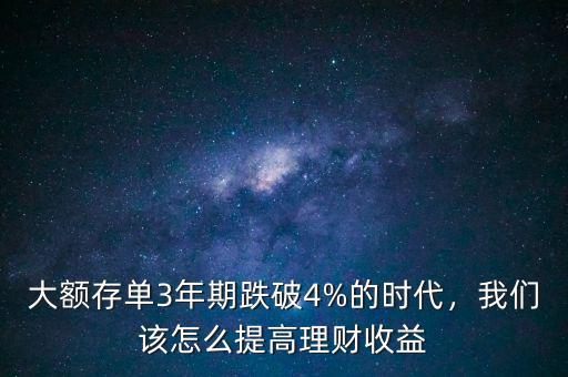 大額存單3年期跌破4%的時(shí)代，我們?cè)撛趺刺岣呃碡?cái)收益