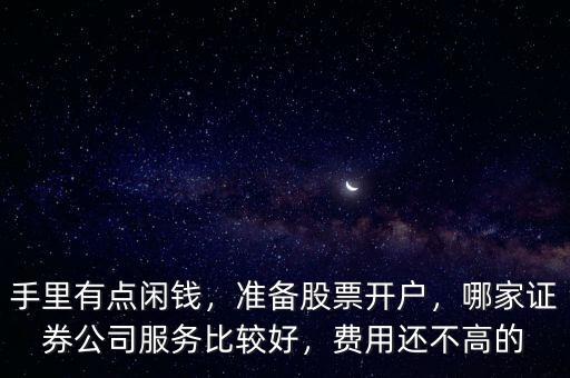 手里有點閑錢，準備股票開戶，哪家證券公司服務(wù)比較好，費用還不高的