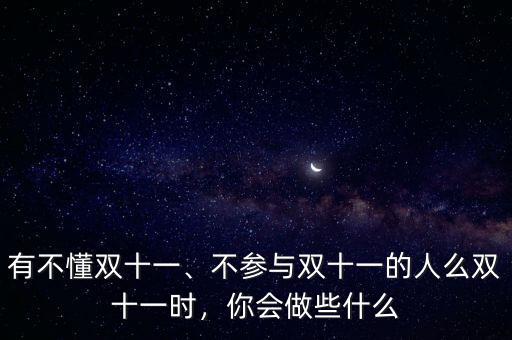 有不懂雙十一、不參與雙十一的人么雙十一時，你會做些什么