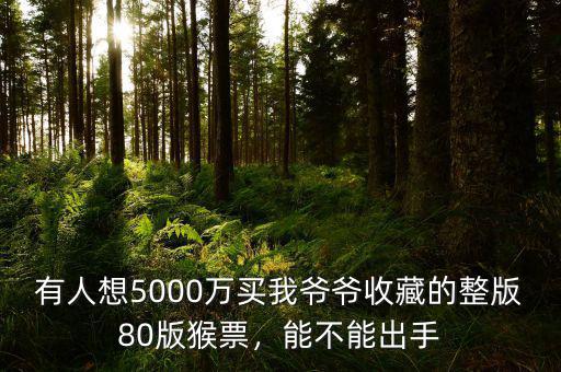 有人想5000萬(wàn)買(mǎi)我爺爺收藏的整版80版猴票，能不能出手