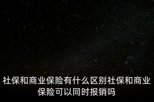 社保和商業(yè)保險有什么區(qū)別社保和商業(yè)保險可以同時報(bào)銷嗎