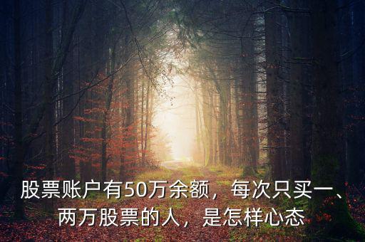 股票賬戶有50萬余額，每次只買一、兩萬股票的人，是怎樣心態(tài)