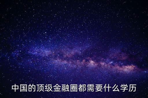 中國的頂級金融圈都需要什么學歷