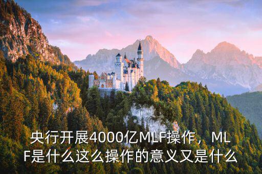 央行開展4000億MLF操作，MLF是什么這么操作的意義又是什么