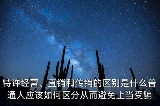 特許經(jīng)營、直銷和傳銷的區(qū)別是什么普通人應該如何區(qū)分從而避免上當受騙