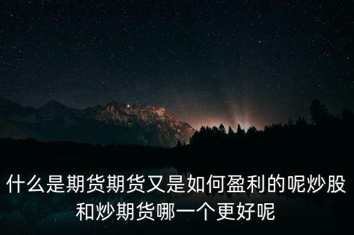 什么是期貨期貨又是如何盈利的呢炒股和炒期貨哪一個更好呢