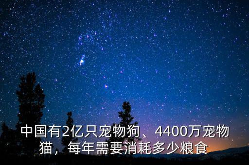 中國(guó)有2億只寵物狗、4400萬(wàn)寵物貓，每年需要消耗多少糧食