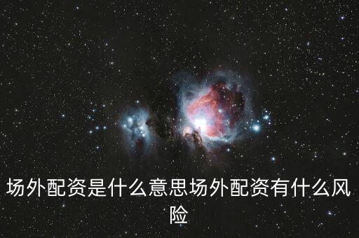 場外配資現(xiàn)在多少錢,場外配資是什么意思