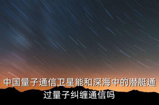 中國量子通信衛(wèi)星能和深海中的潛艇通過量子糾纏通信嗎