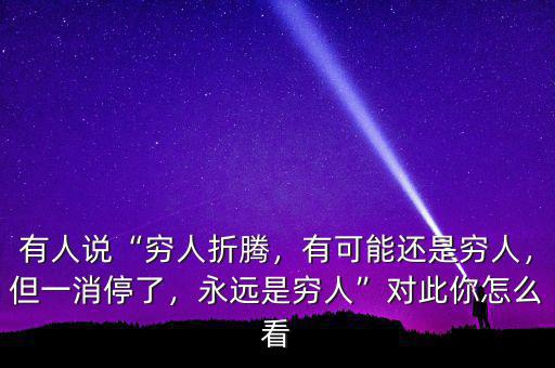 有人說(shuō)“窮人折騰，有可能還是窮人，但一消停了，永遠(yuǎn)是窮人”對(duì)此你怎么看