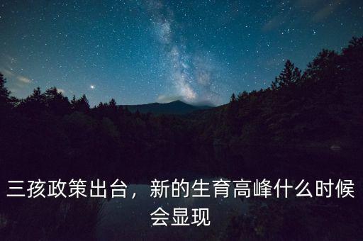 三孩政策出臺(tái)，新的生育高峰什么時(shí)候會(huì)顯現(xiàn)