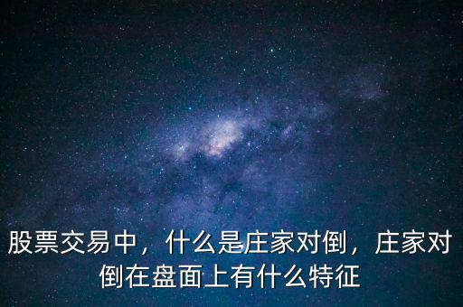 股票交易中，什么是莊家對(duì)倒，莊家對(duì)倒在盤(pán)面上有什么特征