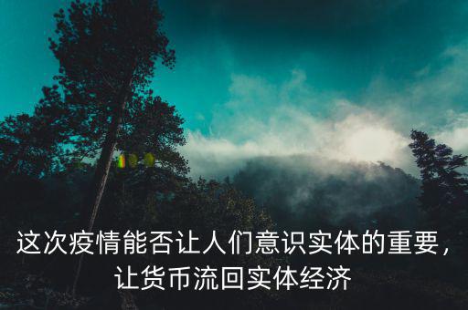 這次疫情能否讓人們意識(shí)實(shí)體的重要，讓貨幣流回實(shí)體經(jīng)濟(jì)