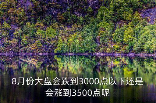 8月份大盤會跌到3000點(diǎn)以下還是會漲到3500點(diǎn)呢