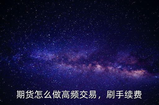 期貨怎么做高頻交易，刷手續(xù)費(fèi)