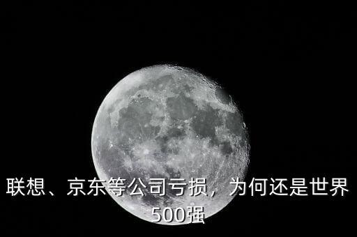 聯(lián)想、京東等公司虧損，為何還是世界500強(qiáng)