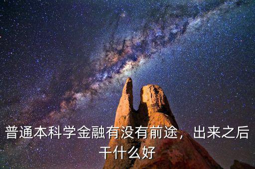 普通本科學(xué)金融有沒有前途，出來之后干什么好