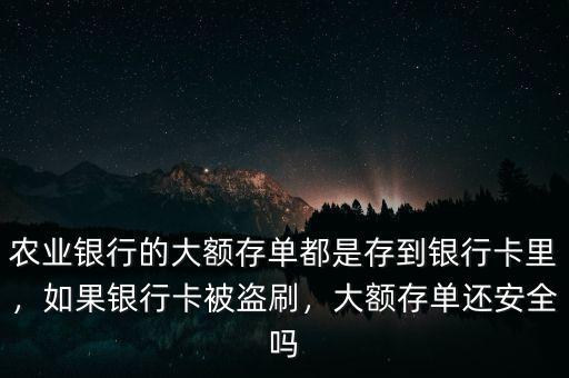 農(nóng)業(yè)銀行的大額存單都是存到銀行卡里，如果銀行卡被盜刷，大額存單還安全嗎