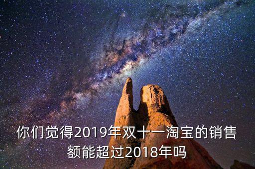 你們覺(jué)得2019年雙十一淘寶的銷(xiāo)售額能超過(guò)2018年嗎