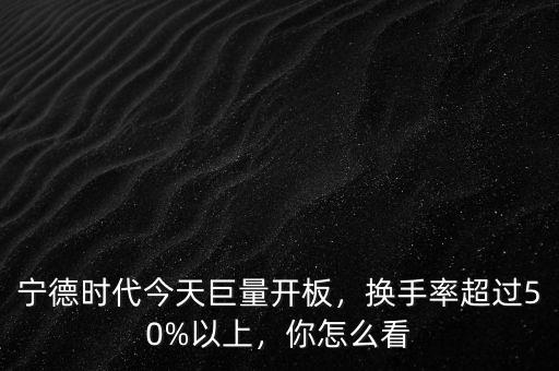 寧德時(shí)代今天巨量開板，換手率超過50%以上，你怎么看