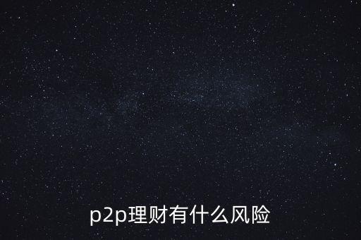 p2p理財(cái)有什么風(fēng)險(xiǎn)