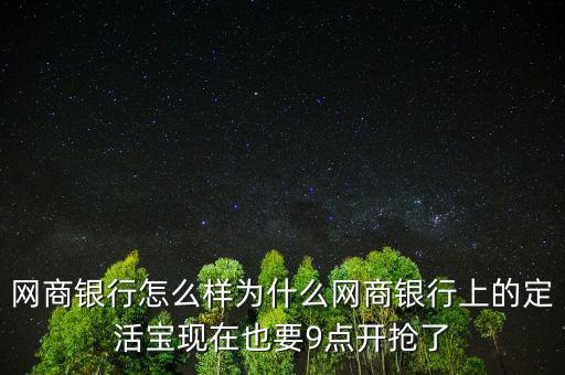 網(wǎng)商銀行怎么樣為什么網(wǎng)商銀行上的定活寶現(xiàn)在也要9點(diǎn)開搶了