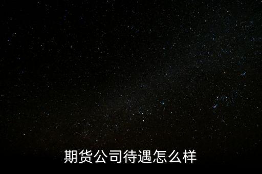 期貨公司待遇怎么樣