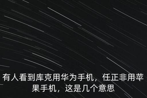 有人看到庫(kù)克用華為手機(jī)，任正非用蘋果手機(jī)，這是幾個(gè)意思