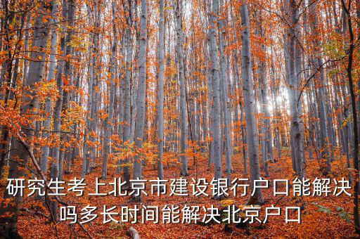 研究生考上北京市建設銀行戶口能解決嗎多長時間能解決北京戶口