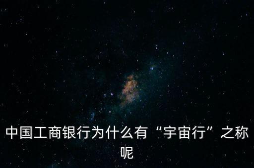 中國(guó)工商銀行為什么有“宇宙行”之稱(chēng)呢